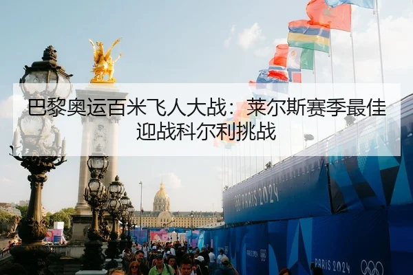 巴黎奥运百米飞人大战：莱尔斯赛季最佳迎战科尔利挑战