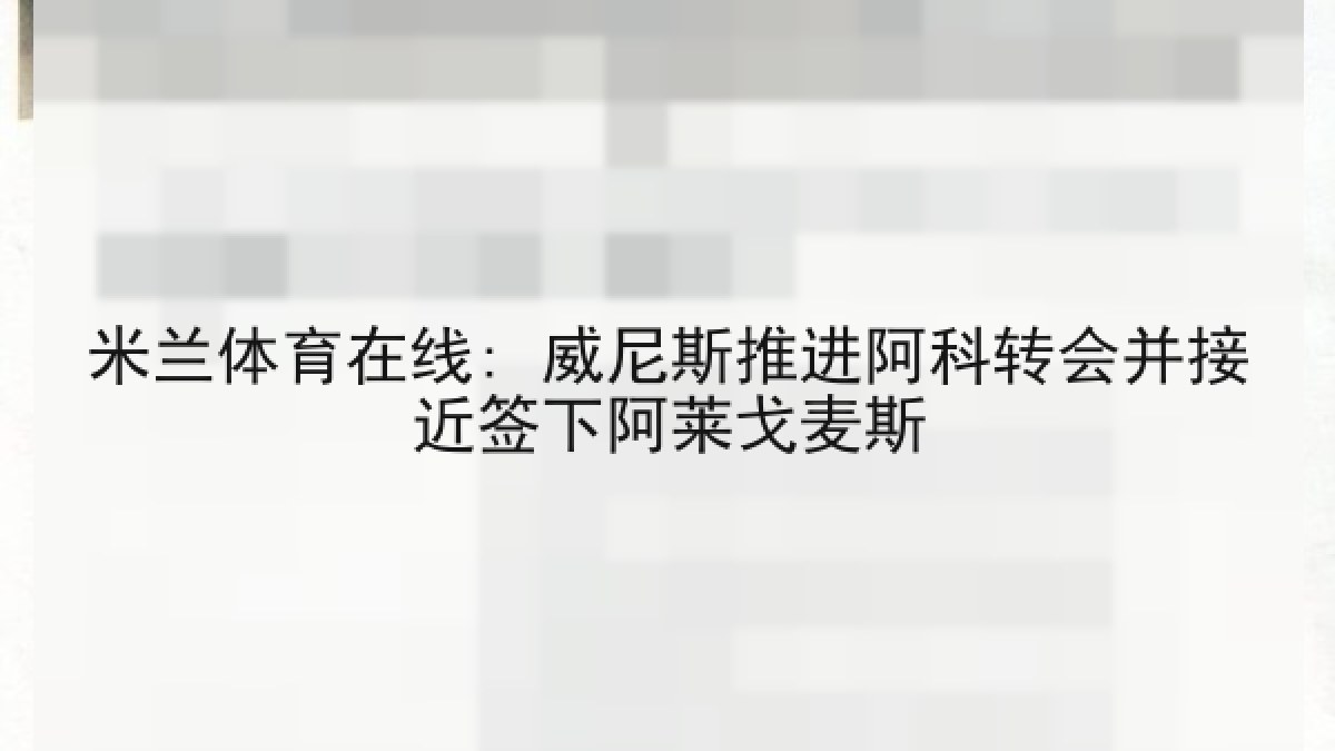 米兰体育在线: 威尼斯推进阿科转会并接近签下阿莱戈麦斯 米兰体育在线: 威尼斯推进阿科转会并接近签下阿莱戈麦斯