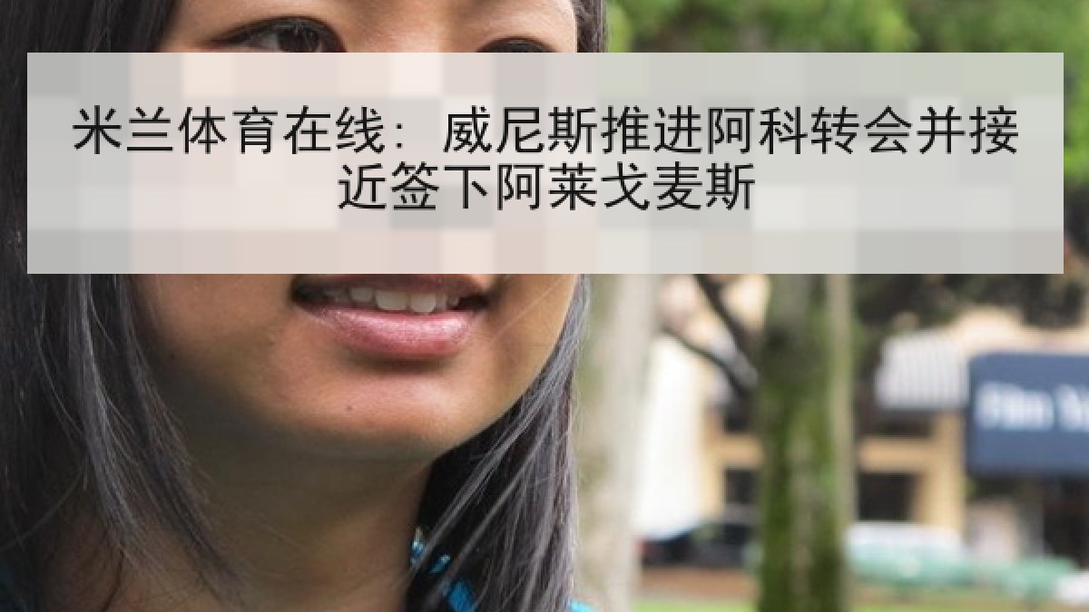 米兰体育在线: 威尼斯推进阿科转会并接近签下阿莱戈麦斯