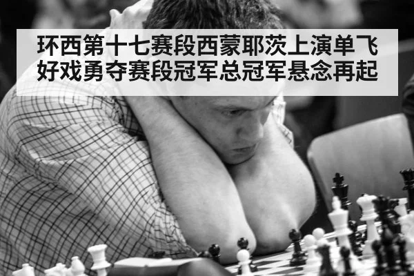 环西第十七赛段西蒙耶茨上演单飞好戏勇夺赛段冠军总冠军悬念再起