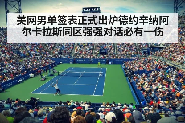 美网男单签表正式出炉德约辛纳阿尔卡拉斯同区强强对话必有一伤