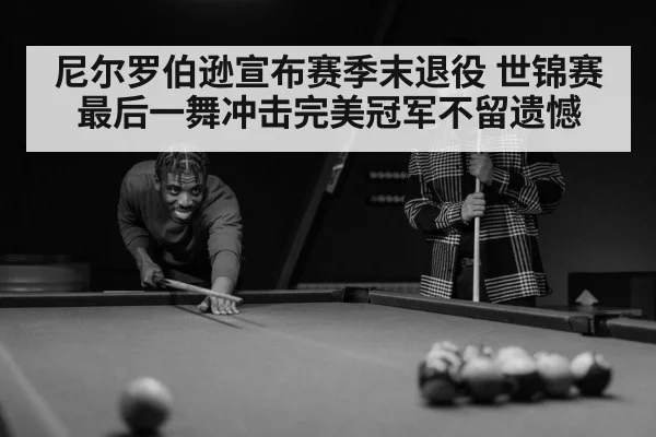 尼尔罗伯逊宣布赛季末退役 世锦赛最后一舞冲击完美冠军不留遗憾