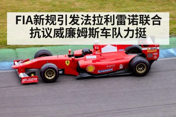 FIA新规引发法拉利雷诺联合抗议威廉姆斯车队力挺
