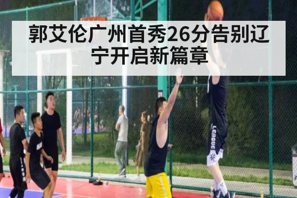 郭艾伦广州首秀26分告别辽宁开启新篇章