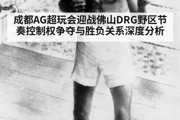 成都AG超玩会迎战佛山DRG野区节奏控制权争夺与胜负关系深度分析